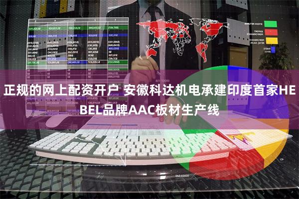 正规的网上配资开户 安徽科达机电承建印度首家HEBEL品牌AAC板材生产线