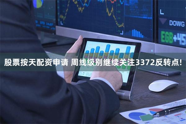 股票按天配资申请 周线级别继续关注3372反转点!