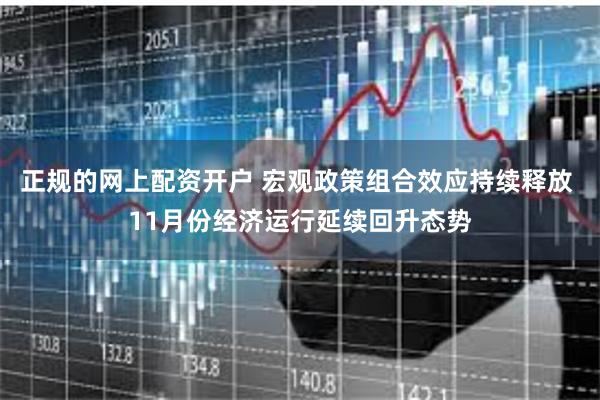 正规的网上配资开户 宏观政策组合效应持续释放 11月份经济运行延续回升态势
