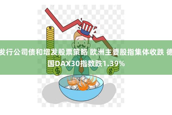 发行公司债和增发股票策略 欧洲主要股指集体收跌 德国DAX3