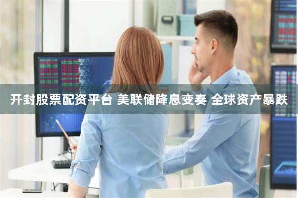 开封股票配资平台 美联储降息变奏 全球资产暴跌