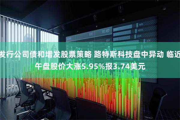 发行公司债和增发股票策略 路特斯科技盘中异动 临近午盘股价大