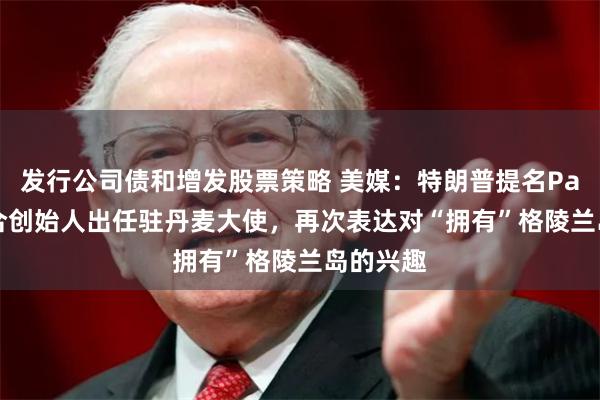 发行公司债和增发股票策略 美媒：特朗普提名PayPal联合创