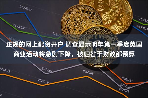 正规的网上配资开户 调查显示明年第一季度英国商业活动将急剧下降，被归咎于财政部预算